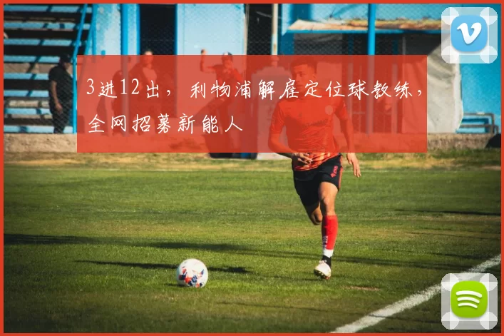 3进12出，利物浦解雇定位球教练，全网招募新能人