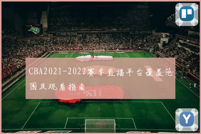 CBA2021-2022赛季直播平台覆盖范围及观看指南