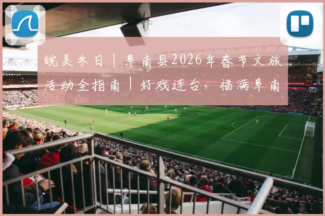 皖美冬日丨阜南县2026年春节文旅活动全指南｜好戏连台，福满阜南！