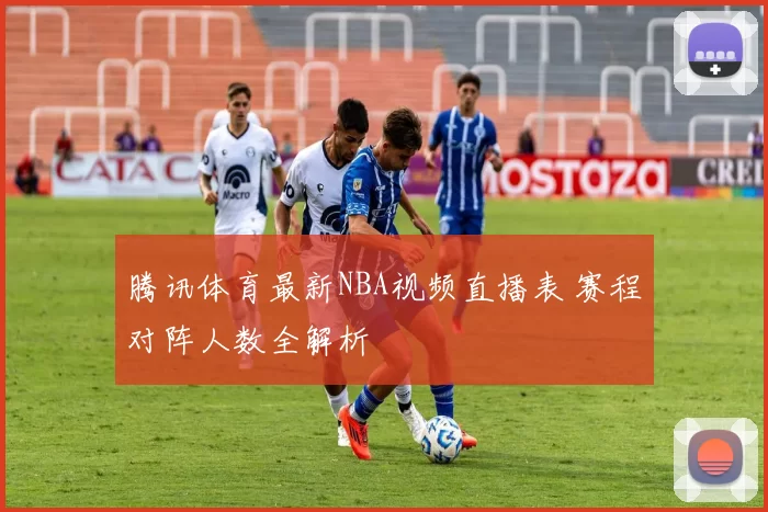 腾讯体育最新NBA视频直播表 赛程对阵人数全解析