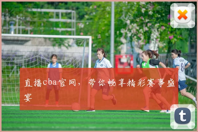 直播cba官网，带你畅享精彩赛事盛宴
