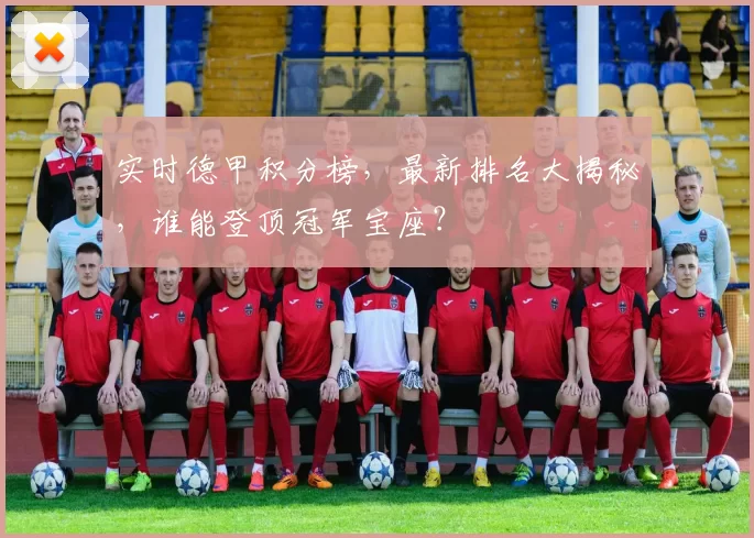 实时德甲积分榜，最新排名大揭秘，谁能登顶冠军宝座？