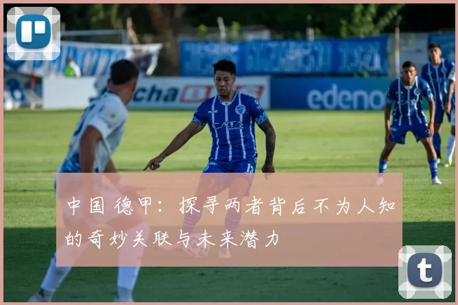 中国 德甲：探寻两者背后不为人知的奇妙关联与未来潜力