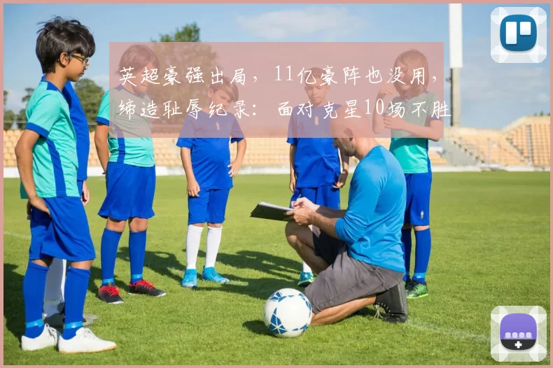 英超豪强出局,11亿豪阵也没用,缔造耻辱纪录:面对克星10场不胜
