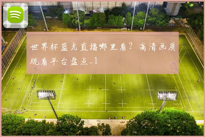 世界杯蓝光直播哪里看？高清画质观看平台盘点_1