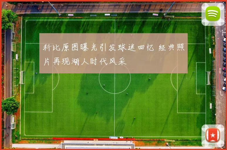 科比原图曝光引发球迷回忆 经典照片再现湖人时代风采