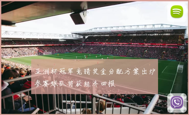 亚洲杯冠军竞猜奖金分配方案出炉参赛球队将获经济回报