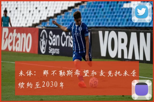 米体：那不勒斯希望和麦克托米奈续约至2030年