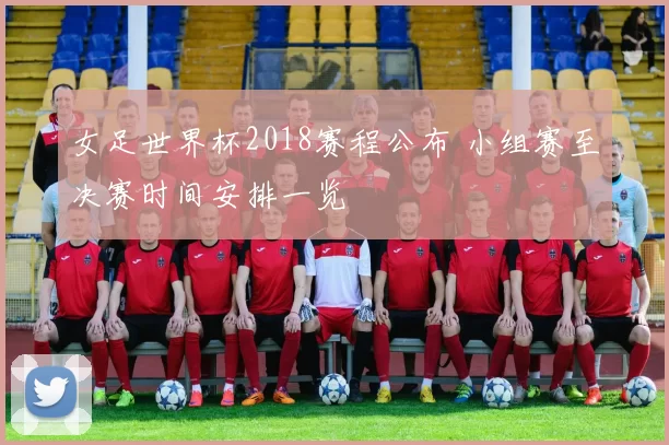 女足世界杯2018赛程公布 小组赛至决赛时间安排一览