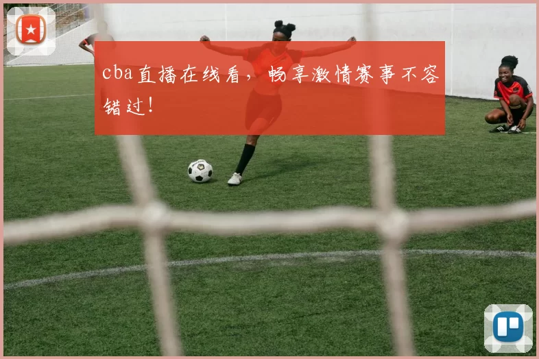 cba直播在线看,畅享激情赛事不容错过!