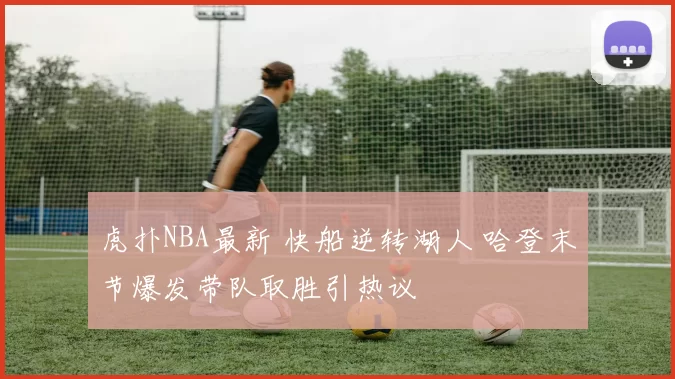 虎扑NBA最新 快船逆转湖人 哈登末节爆发带队取胜引热议