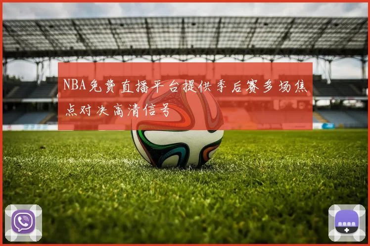 NBA免费直播平台提供季后赛多场焦点对决高清信号