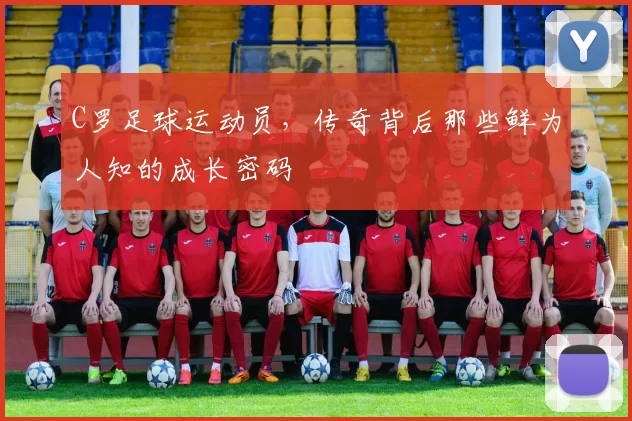 C罗足球运动员,传奇背后那些鲜为人知的成长密码