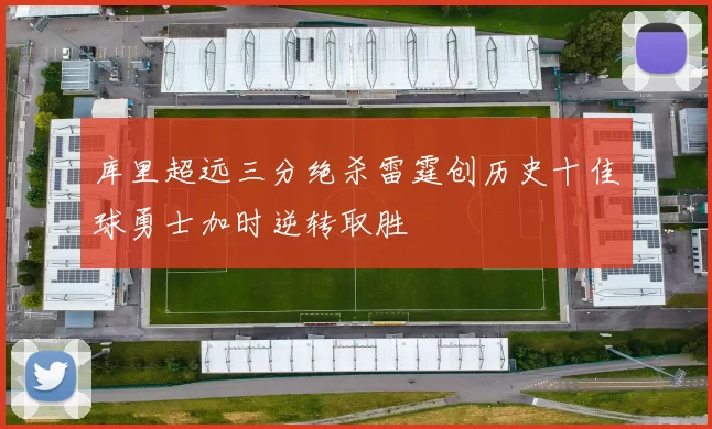 库里超远三分绝杀雷霆创历史十佳球勇士加时逆转取胜