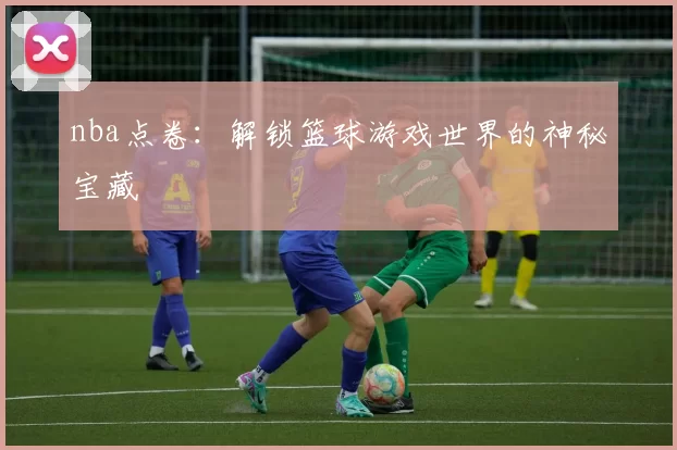 nba点卷：解锁篮球游戏世界的神秘宝藏