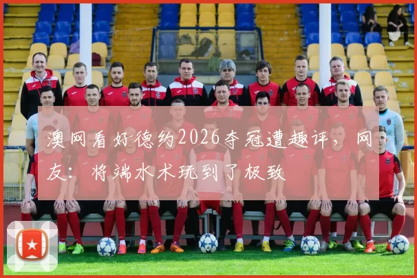 澳网看好德约2026夺冠遭趣评,网友:将端水术玩到了极致