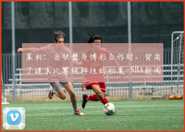 莱利：当联盟与博彩合作时，背离了追求比赛纯粹性的初衷-NBA新闻