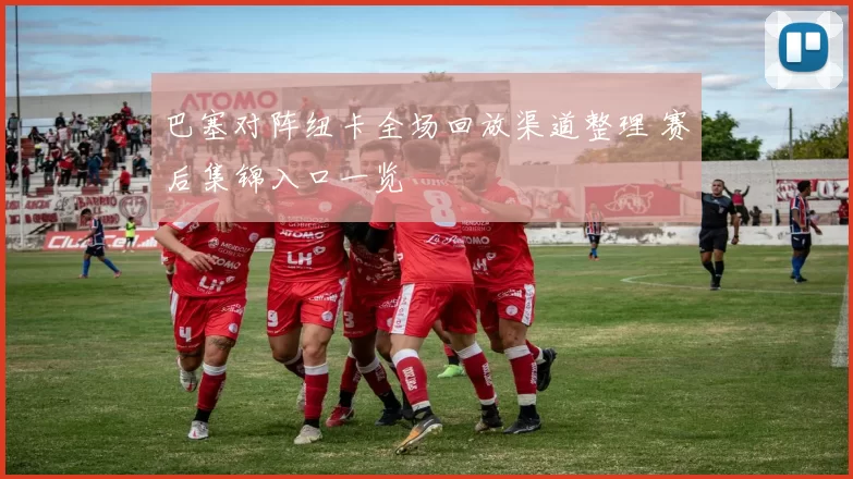 巴塞对阵纽卡全场回放渠道整理 赛后集锦入口一览