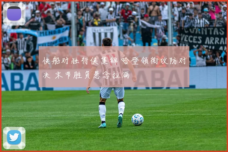 快船对独行侠集锦 哈登领衔攻防对决 末节胜负悬念拉满