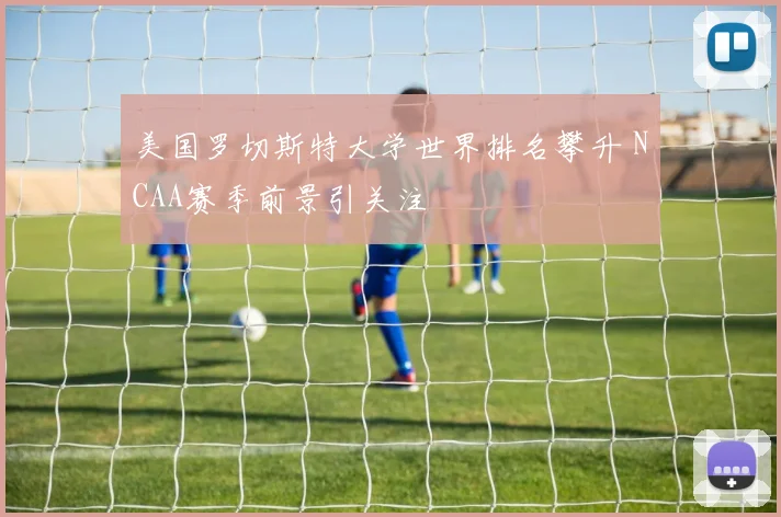 美国罗切斯特大学世界排名攀升 NCAA赛季前景引关注