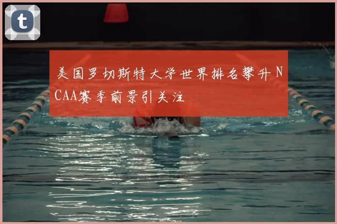 美国罗切斯特大学世界排名攀升 NCAA赛季前景引关注