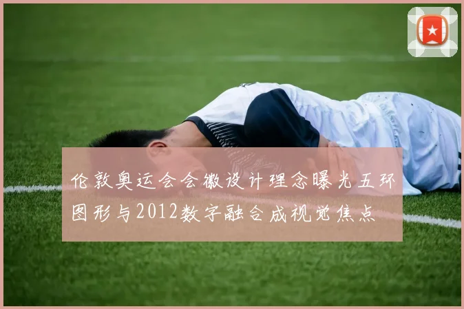 伦敦奥运会会徽设计理念曝光五环图形与2012数字融合成视觉焦点