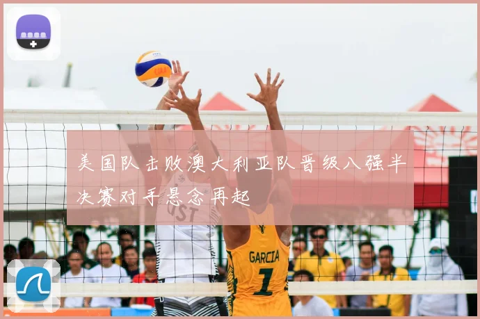 美国队击败澳大利亚队晋级八强半决赛对手悬念再起