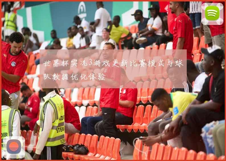 世界杯实况3游戏更新比赛模式与球队数据优化体验