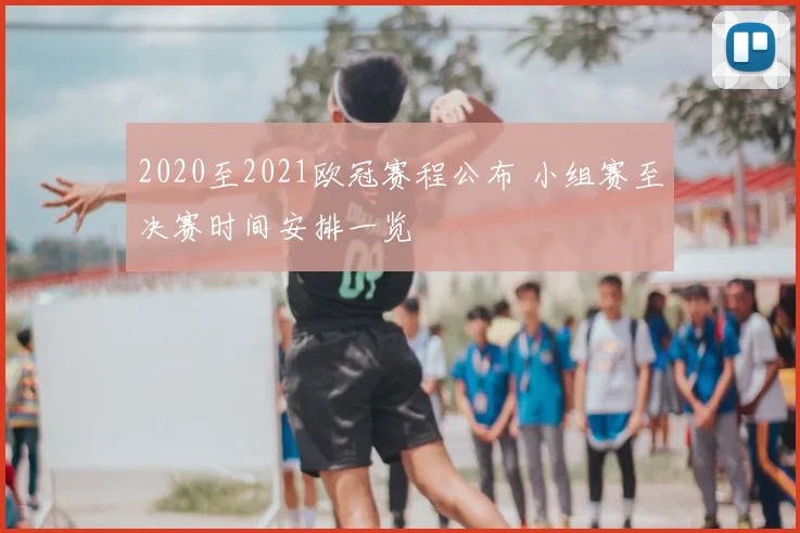 2020至2021欧冠赛程公布 小组赛至决赛时间安排一览
