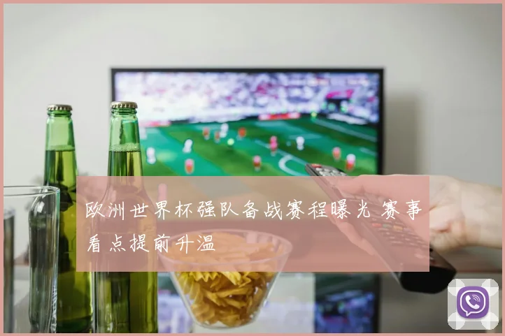 欧洲世界杯强队备战赛程曝光 赛事看点提前升温