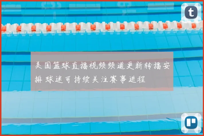 美国篮球直播视频频道更新转播安排 球迷可持续关注赛事进程