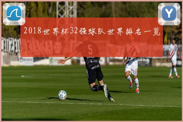 2018世界杯32强球队世界排名一览