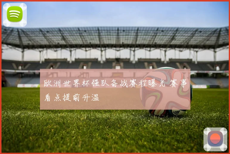 欧洲世界杯强队备战赛程曝光 赛事看点提前升温